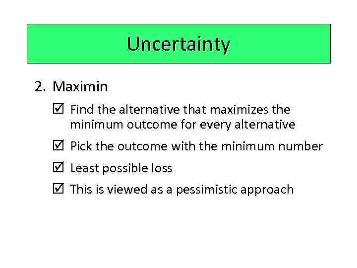 Uncertainty 2. Maximin þ Find the alternative that maximizes the minimum outcome for every