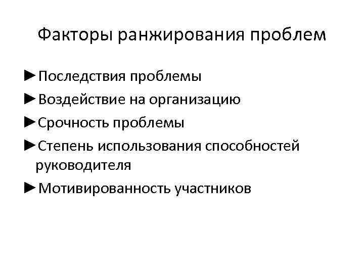 Факторы ранжирования проблем ►Последствия проблемы ►Воздействие на организацию ►Срочность проблемы ►Степень использования способностей руководителя