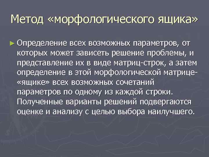 Метод «морфологического ящика» ► Определение всех возможных параметров, от которых может зависеть решение проблемы,