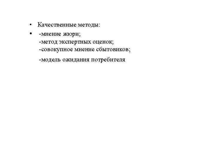  • Качественные методы: • -мнение жюри; -метод экспертных оценок; -совокупное мнение сбытовиков; -модель