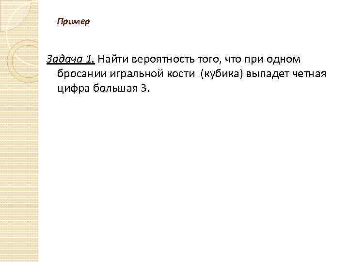 Пример Задача 1. Найти вероятность того, что при одном бросании игральной кости (кубика) выпадет