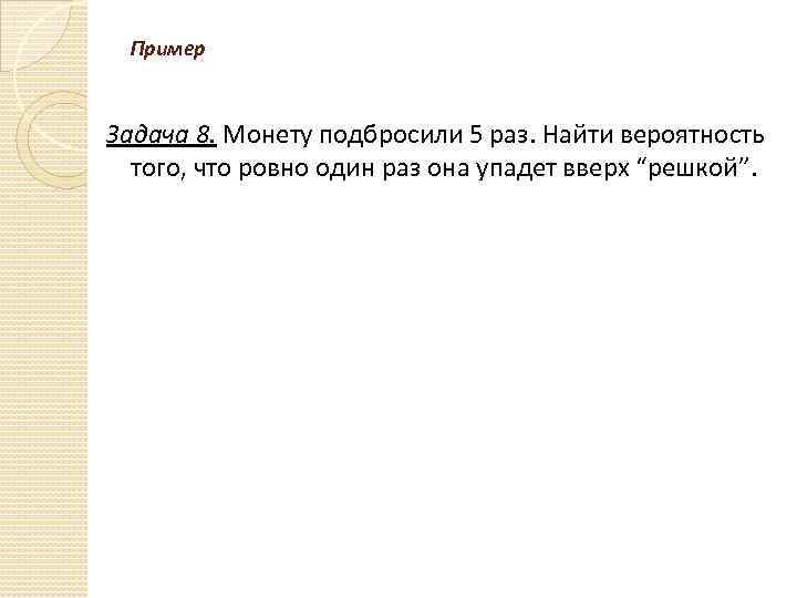 Пример Задача 8. Монету подбросили 5 раз. Найти вероятность того, что ровно один раз