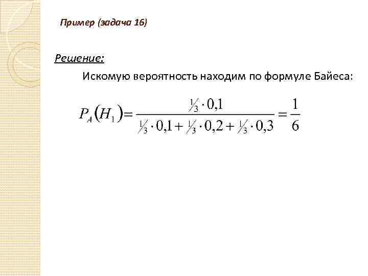 Пример (задача 16) Решение: Искомую вероятность находим по формуле Байеса: 