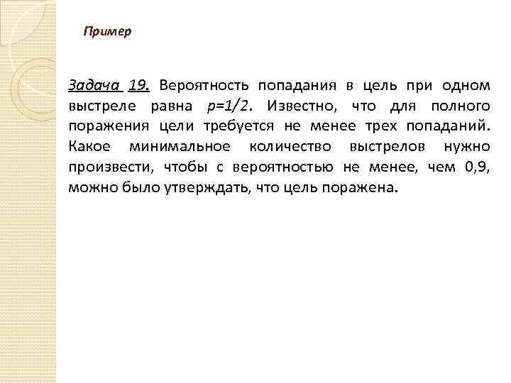 Пример Задача 19. Вероятность попадания в цель при одном выстреле равна р=1/2. Известно, что