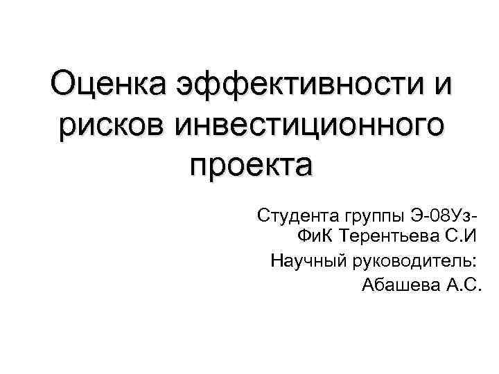 Оценка эффективности и рисков инвестиционного проекта Студента группы Э-08 Уз- Фи. К Терентьева С.