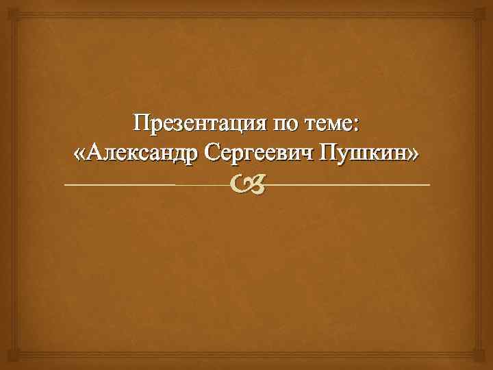 Презентация по теме: «Александр Сергеевич Пушкин» 