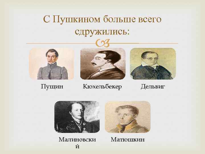 С Пушкином больше всего сдружились: Пущин Кюхельбекер Малиновски й Дельвиг Матюшкин 