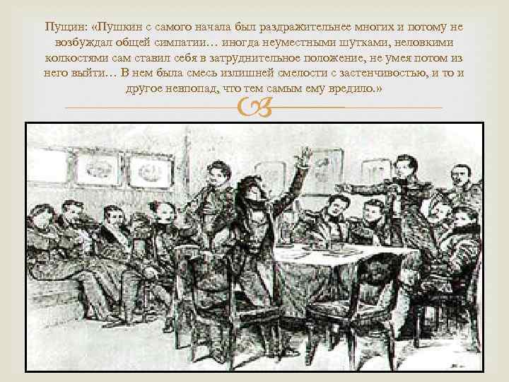 Пущин: «Пушкин с самого начала был раздражительнее многих и потому не возбуждал общей симпатии…