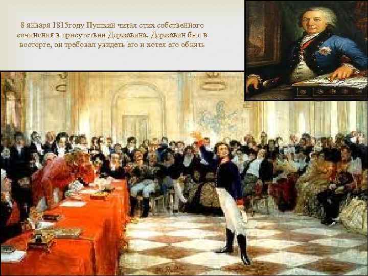8 января 1815 году Пушкин читал стих собственного сочинения в присутствии Державина. Державин был