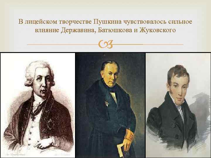 В лицейском творчестве Пушкина чувствовалось сильное влияние Державина, Батюшкова и Жуковского 