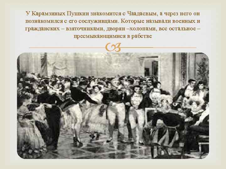 У Карамзиных Пушкин знакомится с Чаадаевым, а через него он познакомился с его сослуживцами.