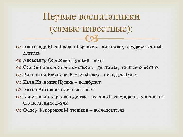 Первые воспитанники (самые известные): Александр Михайлович Горчаков – дипломат, государственный деятель Александр Сергеевич Пушкин