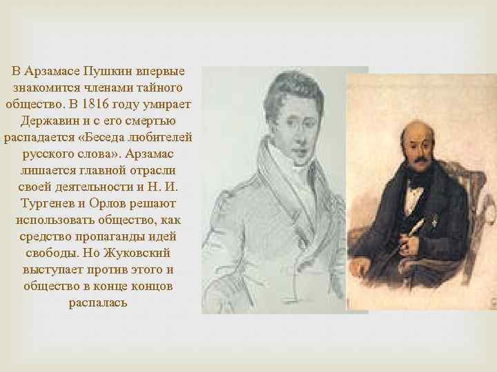 В Арзамасе Пушкин впервые знакомится членами тайного общество. В 1816 году умирает Державин и