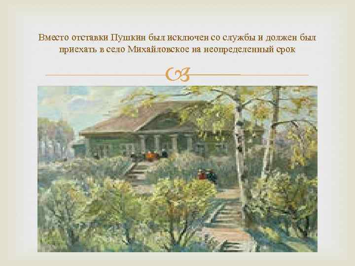 Вместо отставки Пушкин был исключен со службы и должен был приехать в село Михайловское
