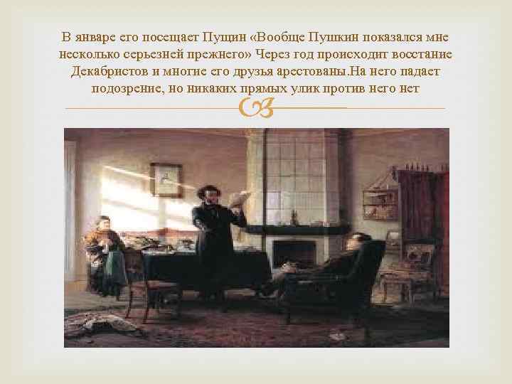 В январе его посещает Пущин «Вообще Пушкин показался мне несколько серьезней прежнего» Через год