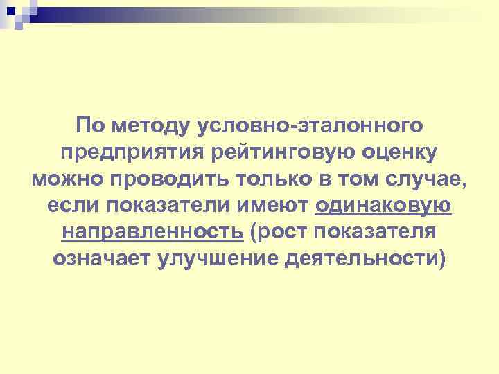 По методу условно-эталонного предприятия рейтинговую оценку можно проводить только в том случае, если показатели