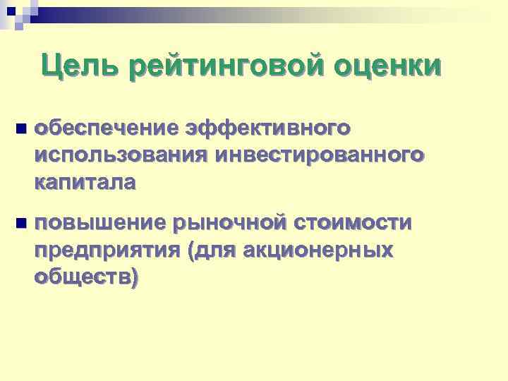 Цель рейтинговой оценки n обеспечение эффективного использования инвестированного капитала n повышение рыночной стоимости предприятия