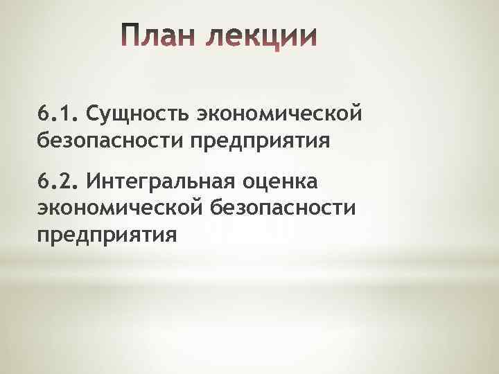 6. 1. Сущность экономической безопасности предприятия 6. 2. Интегральная оценка экономической безопасности предприятия 