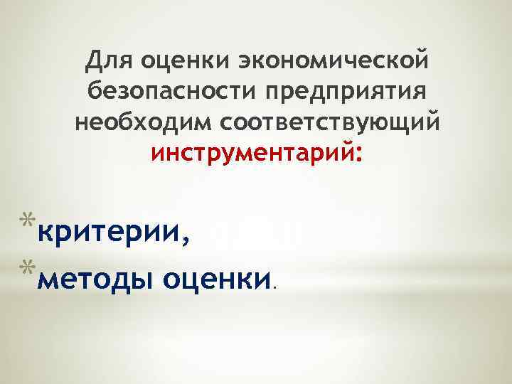 Для оценки экономической безопасности предприятия необходим соответствующий инструментарий: *критерии, *методы оценки . 
