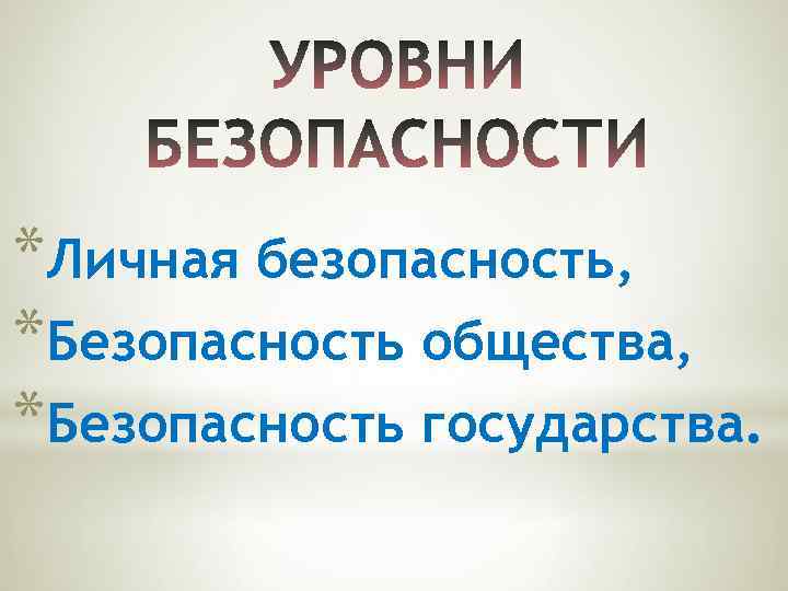*Личная безопасность, *Безопасность общества, *Безопасность государства. 