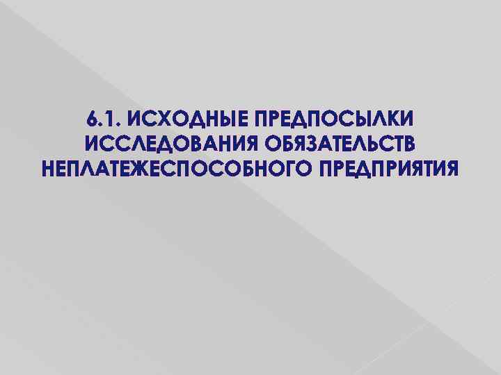 6. 1. ИСХОДНЫЕ ПРЕДПОСЫЛКИ ИССЛЕДОВАНИЯ ОБЯЗАТЕЛЬСТВ НЕПЛАТЕЖЕСПОСОБНОГО ПРЕДПРИЯТИЯ 