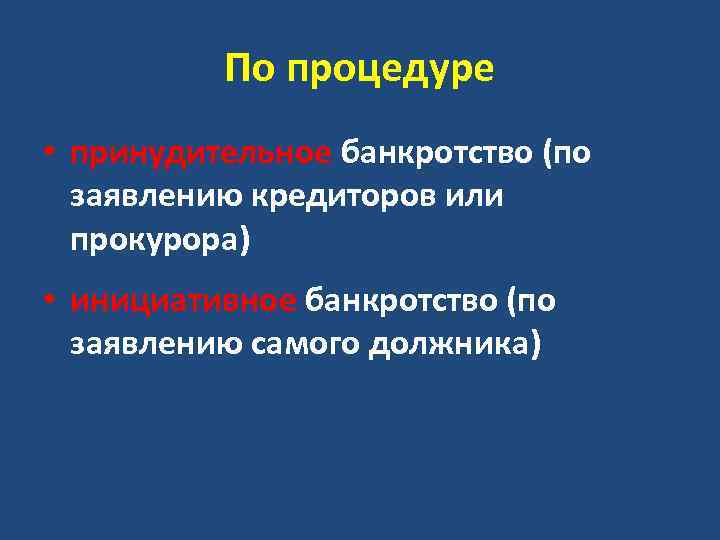 По процедуре • принудительное банкротство (по заявлению кредиторов или прокурора) • инициативное банкротство (по