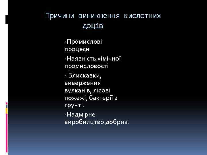 Причини виникнення кислотних дощів -Промислові процеси -Наявність хімічної промисловості - Блискавки, виверження вулканів, лісові
