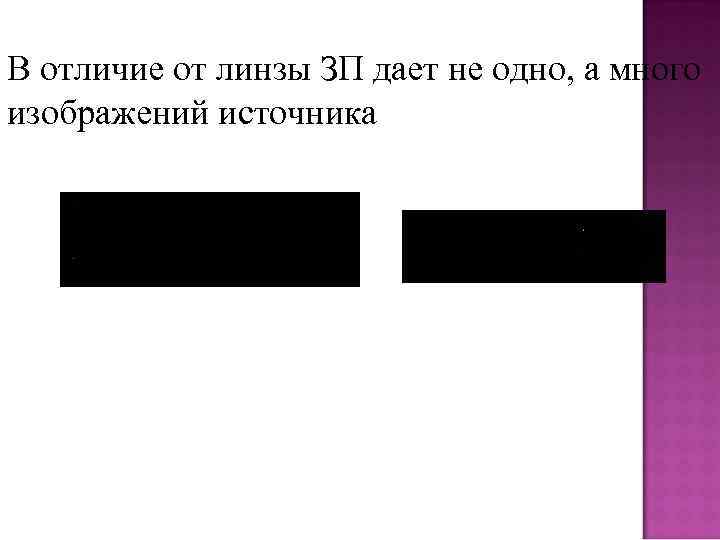 В отличие от линзы ЗП дает не одно, а много изображений источника 
