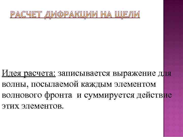 Идея расчета: записывается выражение для волны, посылаемой каждым элементом волнового фронта и суммируется действие