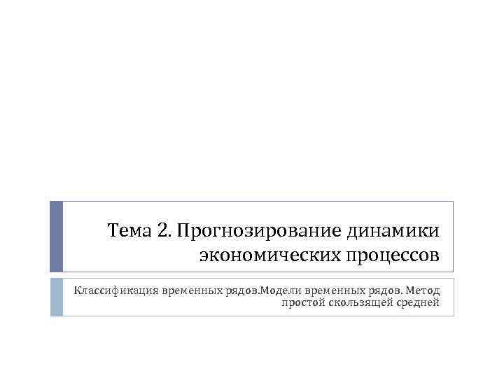 Тема 2. Прогнозирование динамики экономических процессов Классификация временных рядов. Модели временных рядов. Метод простой