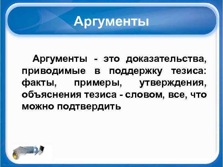 Аргументы - это доказательства, приводимые в поддержку тезиса: факты, примеры, утверждения, объяснения тезиса -