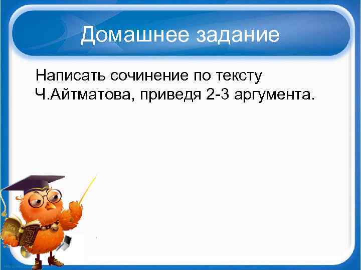 Домашнее задание Написать сочинение по тексту Ч. Айтматова, приведя 2 3 аргумента. 