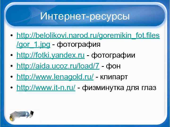 Интернет ресурсы • http: //belolikovi. narod. ru/goremikin_fot. files /gor_1. jpg фотография • http: //fotki.