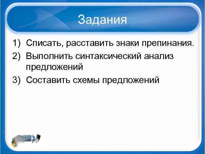 Задания 1) Списать, расставить знаки препинания. 2) Выполнить синтаксический анализ предложений 3) Составить схемы