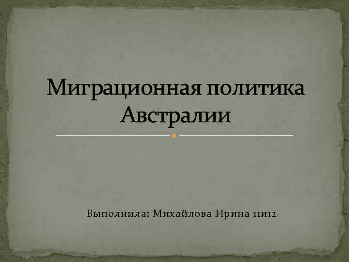 Миграционная политика Австралии Выполнила: Михайлова Ирина 11 и 12 