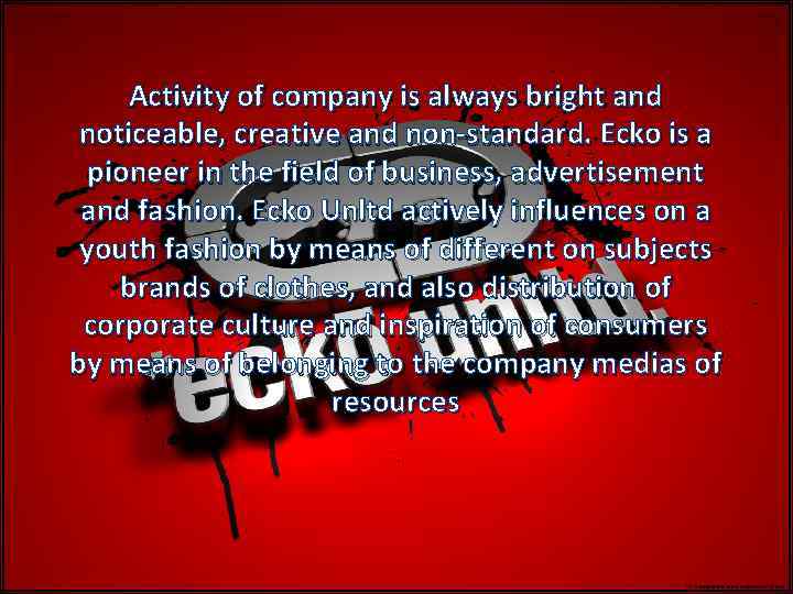 Activity of company is always bright and noticeable, creative and non-standard. Ecko is a