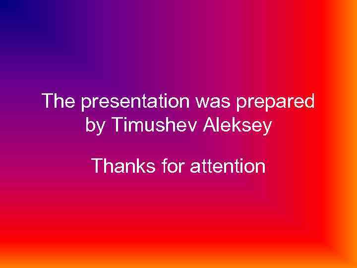 The presentation was prepared by Timushev Aleksey Thanks for attention 