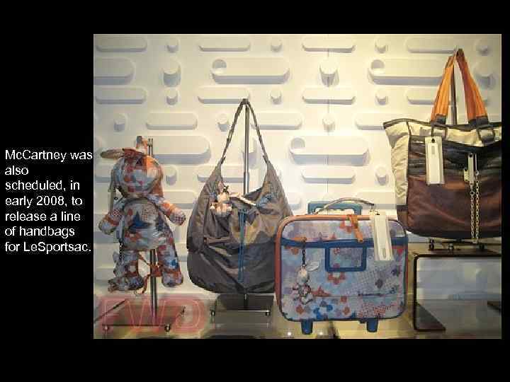 Mc. Cartney was also scheduled, in early 2008, to release a line of handbags