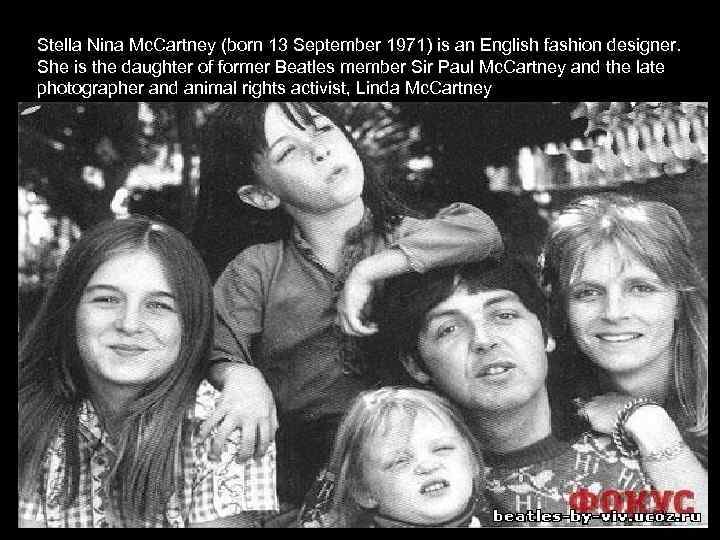 Stella Nina Mc. Cartney (born 13 September 1971) is an English fashion designer. She