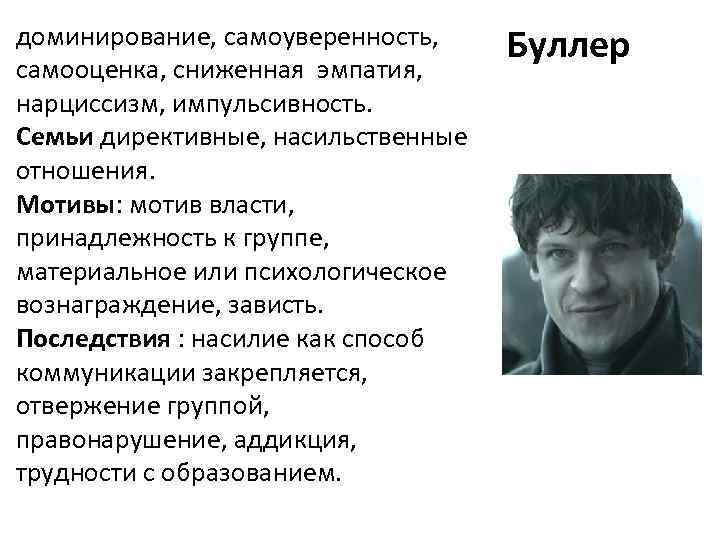 доминирование, самоуверенность, самооценка, сниженная эмпатия, нарциссизм, импульсивность. Семьи директивные, насильственные отношения. Мотивы: мотив власти,