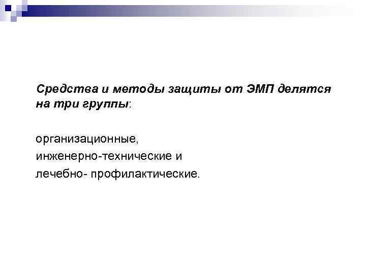 Средства и методы защиты от ЭМП делятся на три группы: организационные, инженерно-технические и лечебно-
