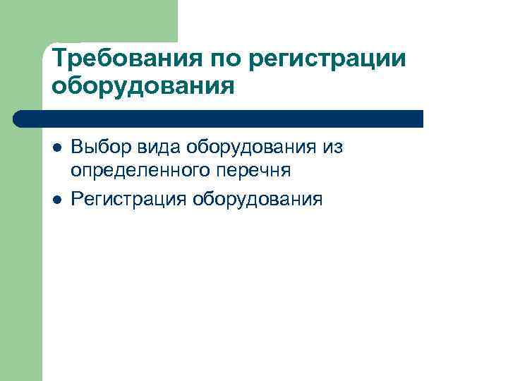 Требования по регистрации оборудования l l Выбор вида оборудования из определенного перечня Регистрация оборудования