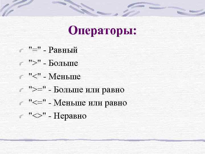 Операторы: "=" - Равный ">" - Больше "<" - Меньше ">=" - Больше или