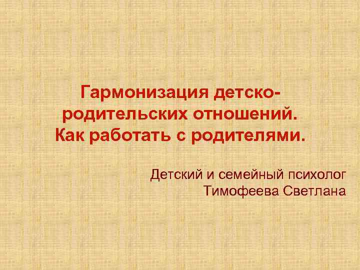 Гармонизация детскородительских отношений. Как работать с родителями. Детский и семейный психолог Тимофеева Светлана 