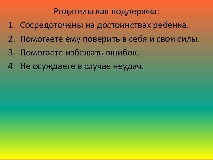 1. 2. 3. 4. Родительская поддержка: Сосредоточены на достоинствах ребенка. Помогаете ему поверить в