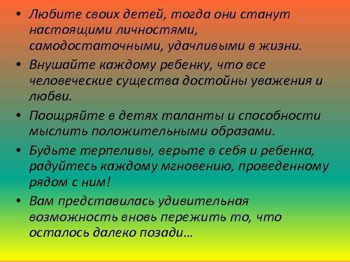  • Любите своих детей, тогда они станут настоящими личностями, самодостаточными, удачливыми в жизни.