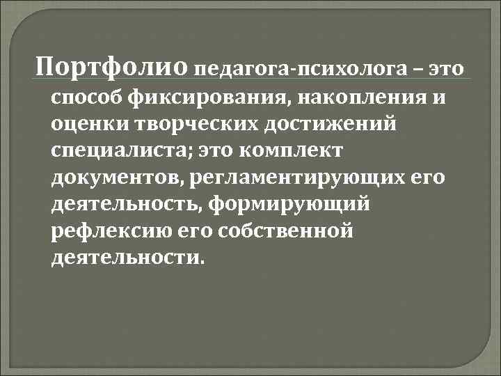 Портфолио педагога-психолога – это способ фиксирования, накопления и оценки творческих достижений специалиста; это комплект