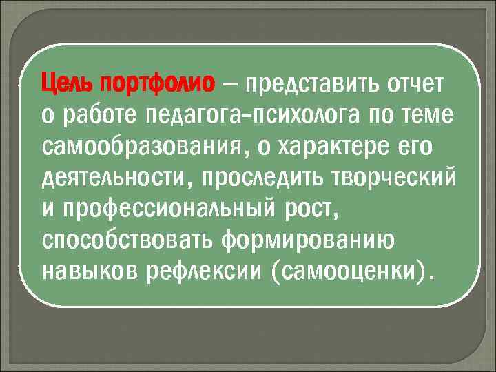 Цель портфолио – представить отчет о работе педагога-психолога по теме самообразования, о характере его