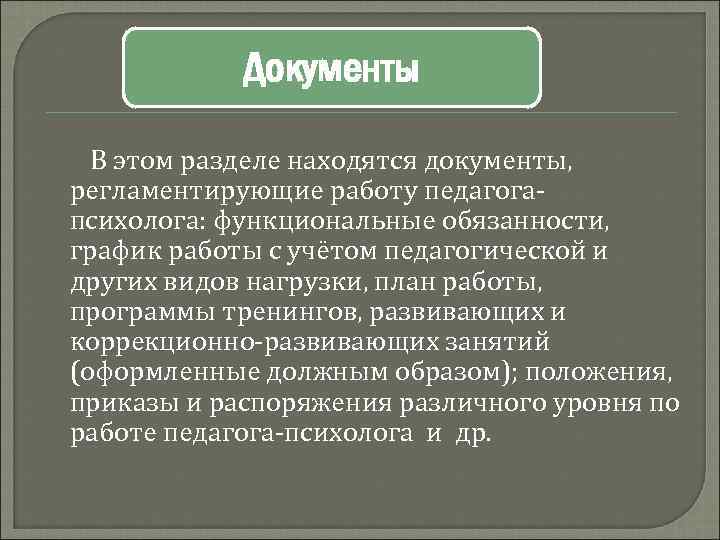 Документы В этом разделе находятся документы, регламентирующие работу педагогапсихолога: функциональные обязанности, график работы с