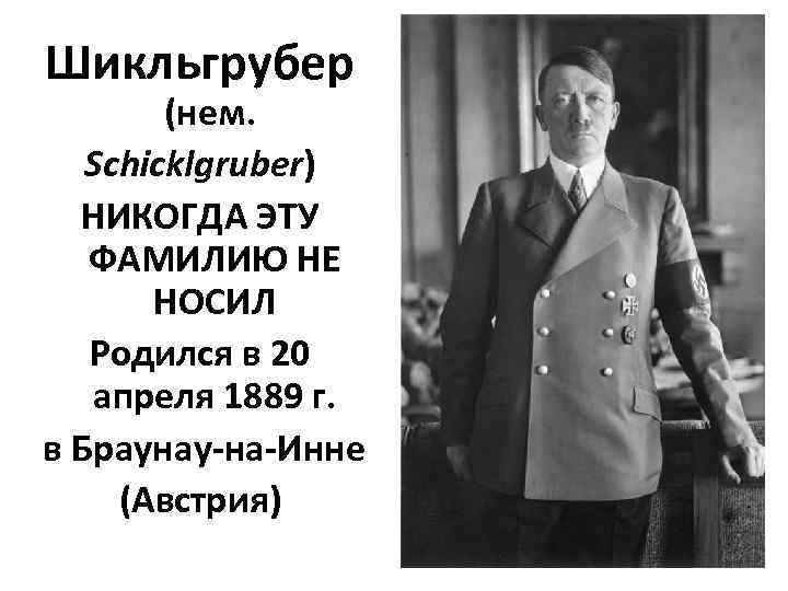 Шикльгрубер (нем. Schicklgruber) НИКОГДА ЭТУ ФАМИЛИЮ НЕ НОСИЛ Родился в 20 апреля 1889 г.